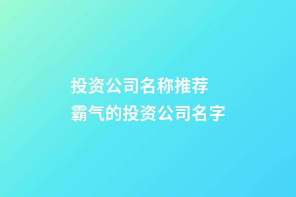 投资公司名称推荐 霸气的投资公司名字-第1张-公司起名-玄机派